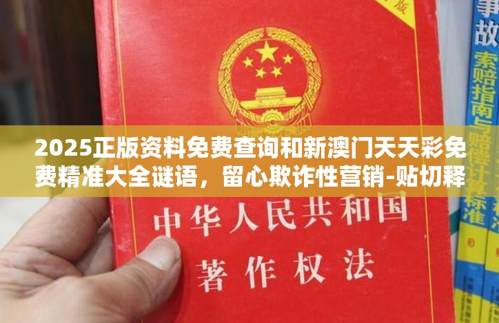 2025正版資料免費查詢和新澳門天天彩免費精準大全謎語，留心欺詐性營銷-貼切釋義、專家解讀解釋與落實