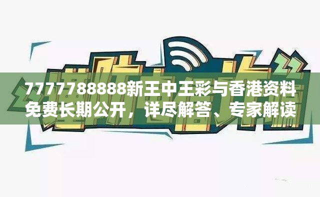 7777788888新王中王彩與香港資料免費長期公開，詳盡解答、專家解讀解釋與落實?小心虛假的陷阱