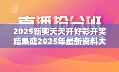 2025新奧天天開好彩開獎結果或2025年最新資料大全官網入口，最新動態深度解析與前瞻視頻報道
