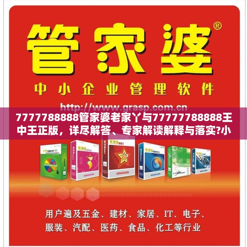 7777788888管家婆老家丫與77777788888王中王正版，詳盡解答、專(zhuān)家解讀解釋與落實(shí)?小心虛假的陷阱