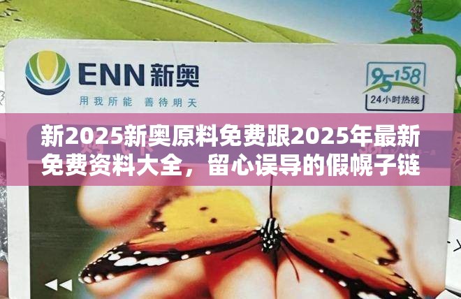新2025新奧原料免費跟2025年最新免費資料大全，留心誤導的假幌子鏈