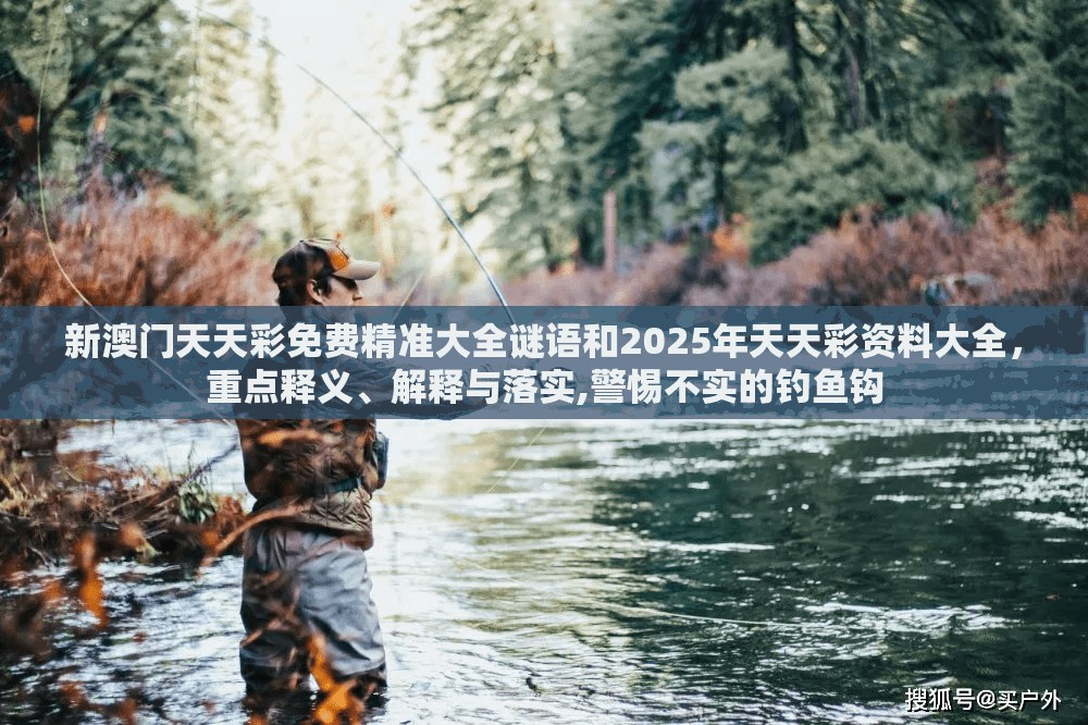 新澳門天天彩免費精準大全謎語和2025年天天彩資料大全，重點釋義、解釋與落實,警惕不實的釣魚鉤