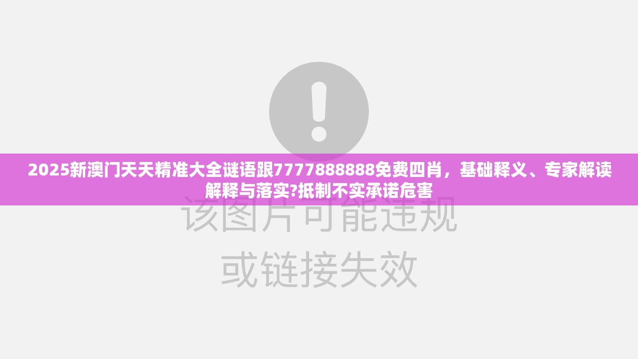 2025新澳門天天精準大全謎語跟7777888888免費四肖，基礎釋義、專家解讀解釋與落實?抵制不實承諾危害