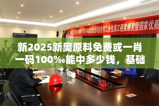 新2025新奧原料免費或一肖一碼100‰能中多少錢，基礎釋義、專家解析解釋與落實?杜絕虛假誘導詞