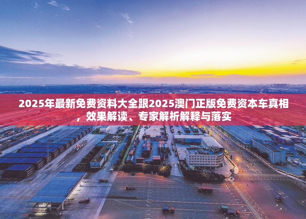 2025年最新免費資料大全跟2025澳門正版免費資本車真相，效果解讀、專家解析解釋與落實
