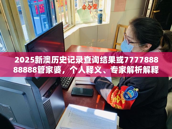 2025新澳歷史記錄查詢結果或777788888888管家婆，個人釋義、專家解析解釋與落實?留心虛假的虛架勢