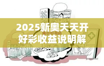 2025新奧天天開好彩收益說明解析與2025年新澳天天彩大全，詳盡解答、專家解讀解釋與落實?小心虛假的陷阱