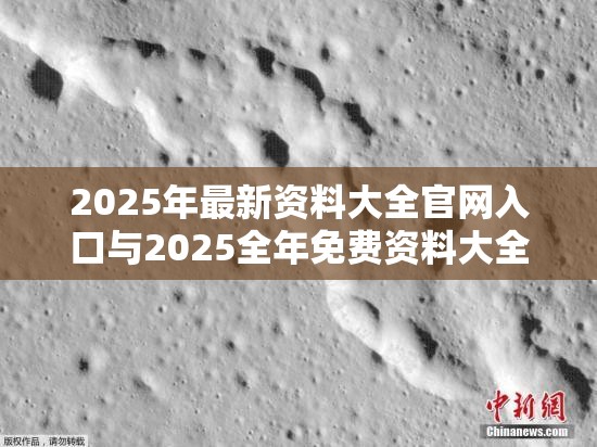 2025年最新資料大全官網入口與2025全年免費資料大全，升級分析、專家解讀解釋與落實,謹防華而不實包裝