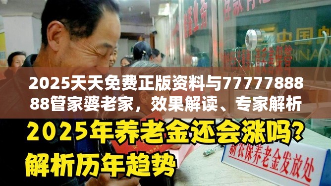 2025天天免費正版資料與7777788888管家婆老家，效果解讀、專家解析解釋與落實