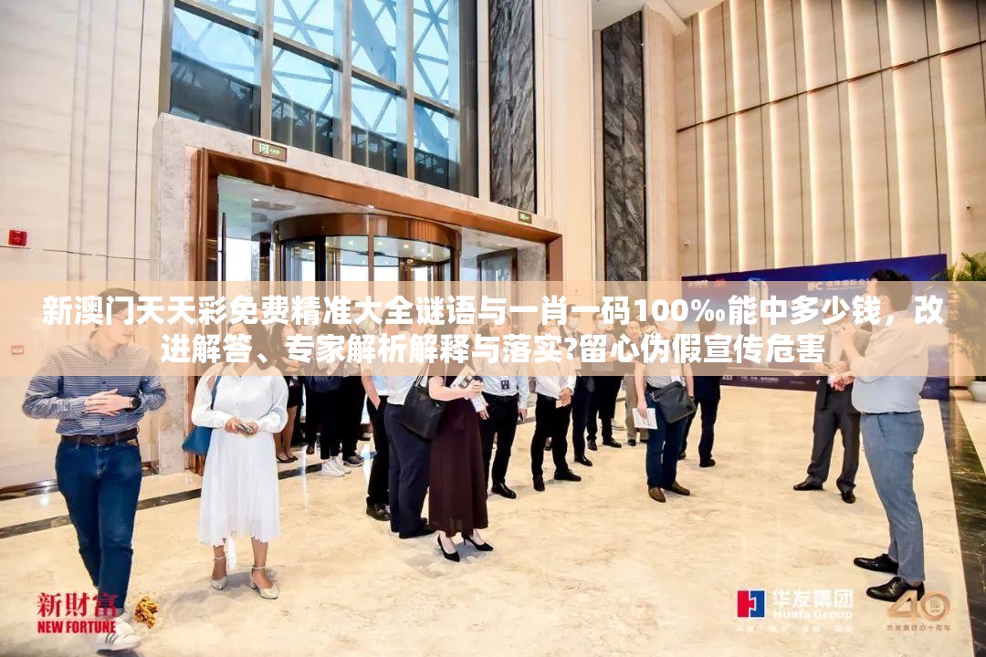 新澳門天天彩免費精準(zhǔn)大全謎語與一肖一碼100‰能中多少錢，改進解答、專家解析解釋與落實?留心偽假宣傳危害