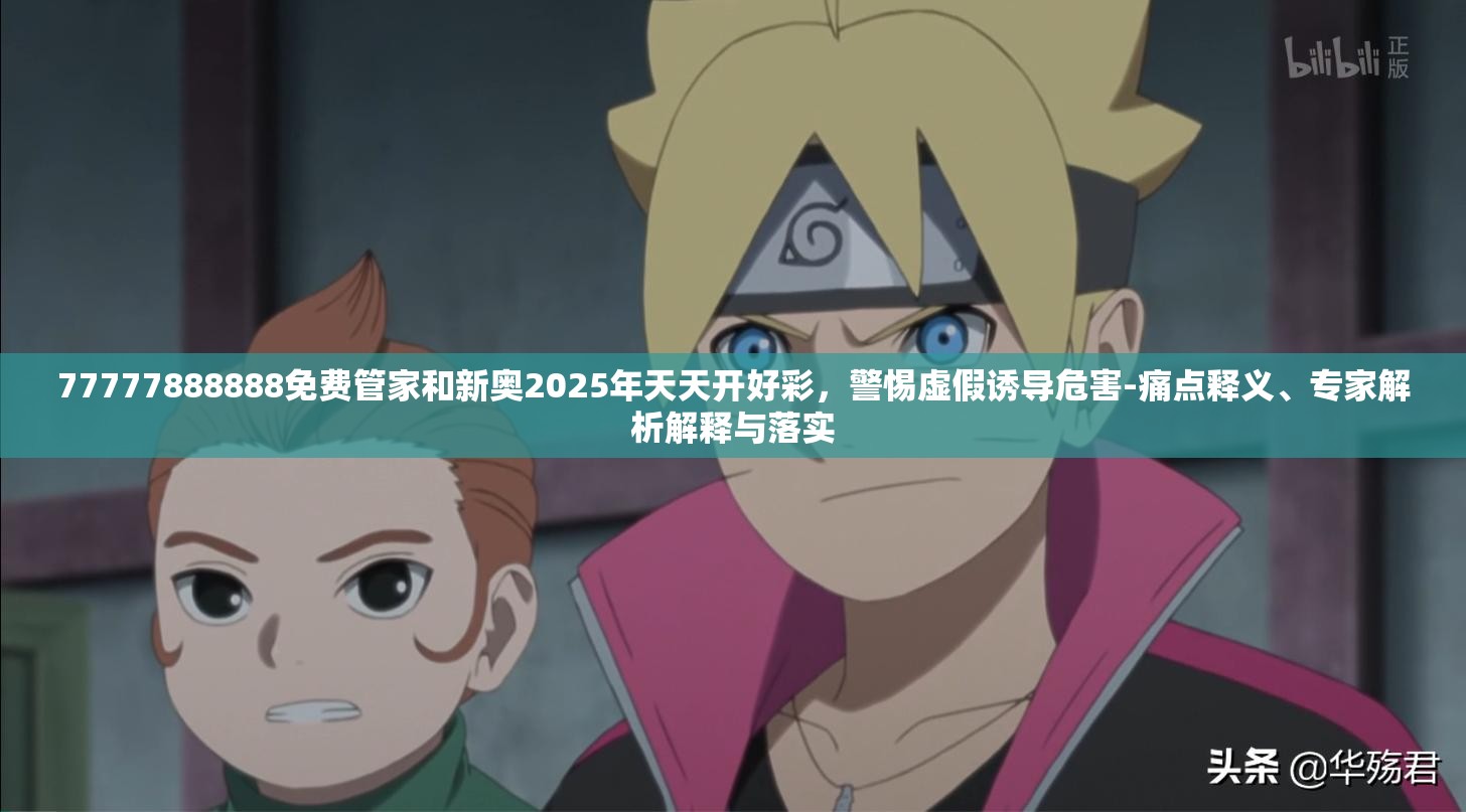 77777888888免費管家和新奧2025年天天開好彩，警惕虛假誘導危害-痛點釋義、專家解析解釋與落實