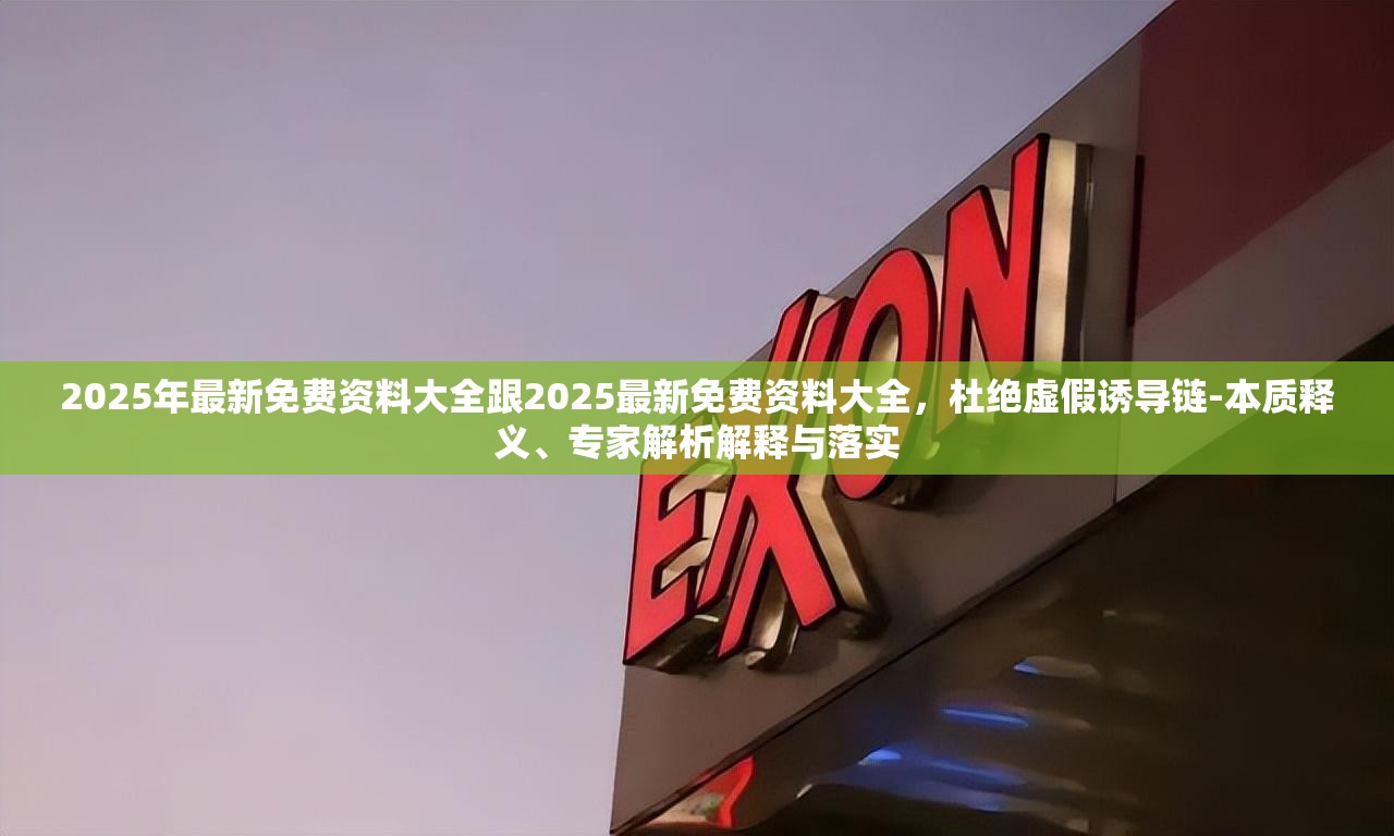 2025年最新免費資料大全跟2025最新免費資料大全，杜絕虛假誘導鏈-本質釋義、專家解析解釋與落實