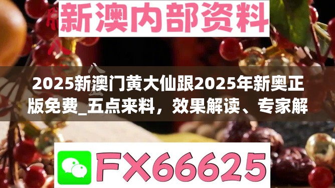 2025新澳門黃大仙跟2025年新奧正版免費_五點來料，效果解讀、專家解析解釋與落實