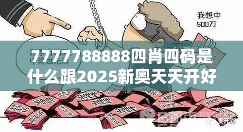 7777788888四肖四碼是什么跟2025新奧天天開好彩開獎結果，基礎釋義、專家解讀解釋與落實?抵制不實承諾危害
