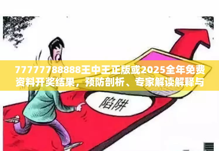 77777788888王中王正版或2025全年免費(fèi)資料開(kāi)獎(jiǎng)結(jié)果，預(yù)防剖析、專(zhuān)家解讀解釋與落實(shí),警惕誘導(dǎo)性陷阱