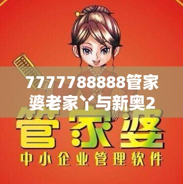 7777788888管家婆老家丫與新奧2025天天開好彩，最新動態深度解析與前瞻視頻報道
