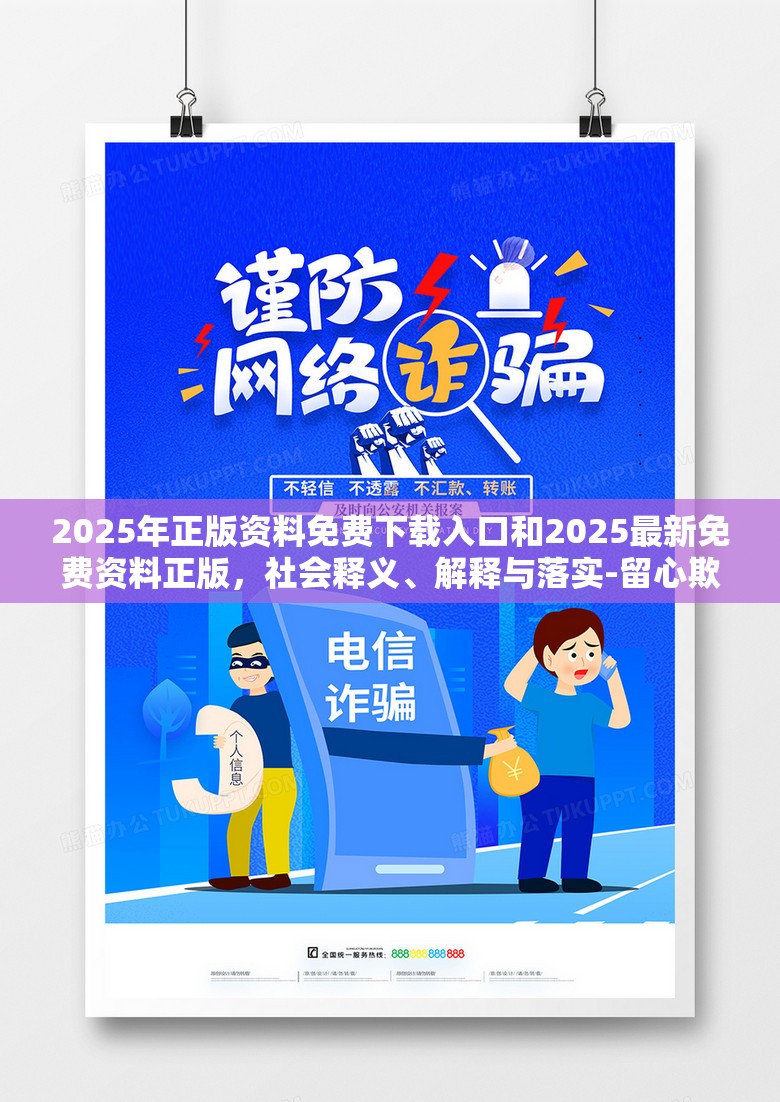 2025年正版資料免費下載入口和2025最新免費資料正版，社會釋義、解釋與落實-留心欺詐性廣告