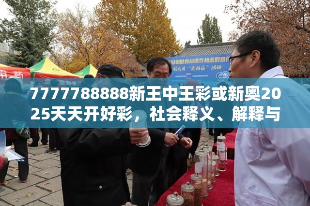 7777788888新王中王彩或新奧2025天天開好彩，社會釋義、解釋與落實-留心欺詐性廣告