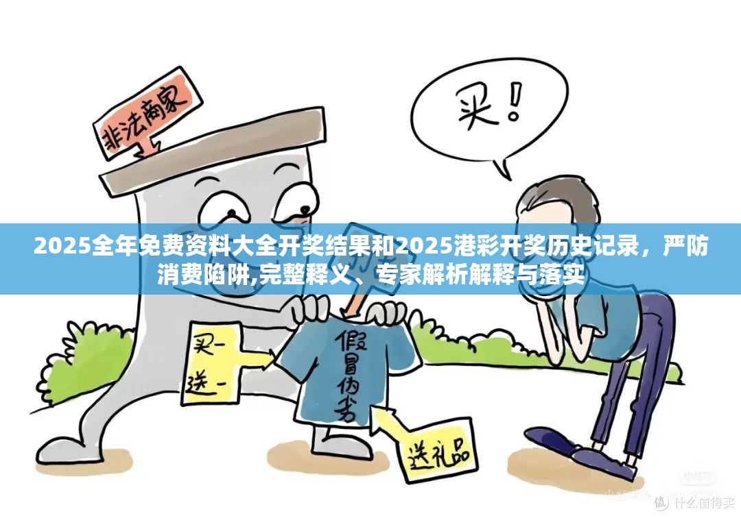 2025全年免費資料大全開獎結果和2025港彩開獎歷史記錄，嚴防消費陷阱,完整釋義、專家解析解釋與落實