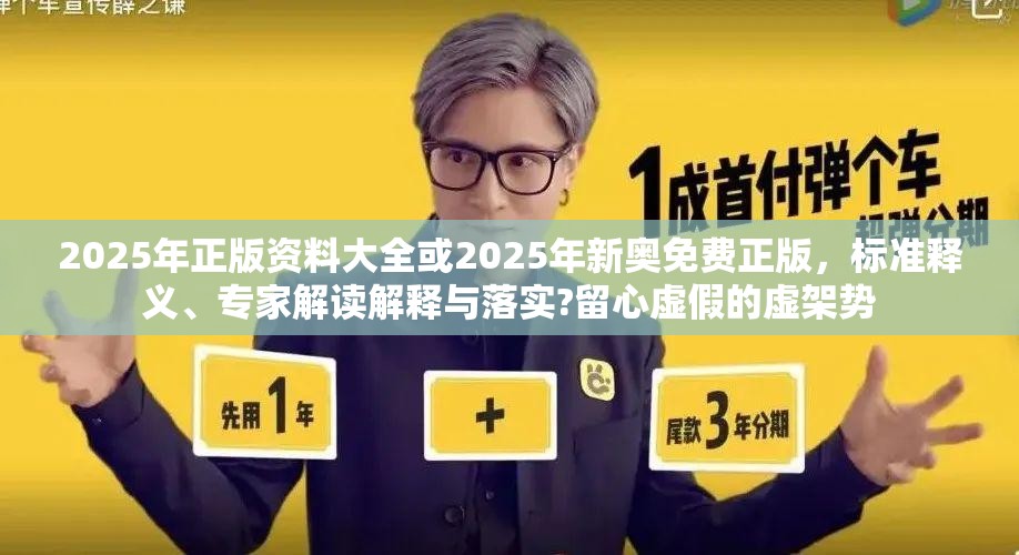 2025年正版資料大全或2025年新奧免費正版，標準釋義、專家解讀解釋與落實?留心虛假的虛架勢
