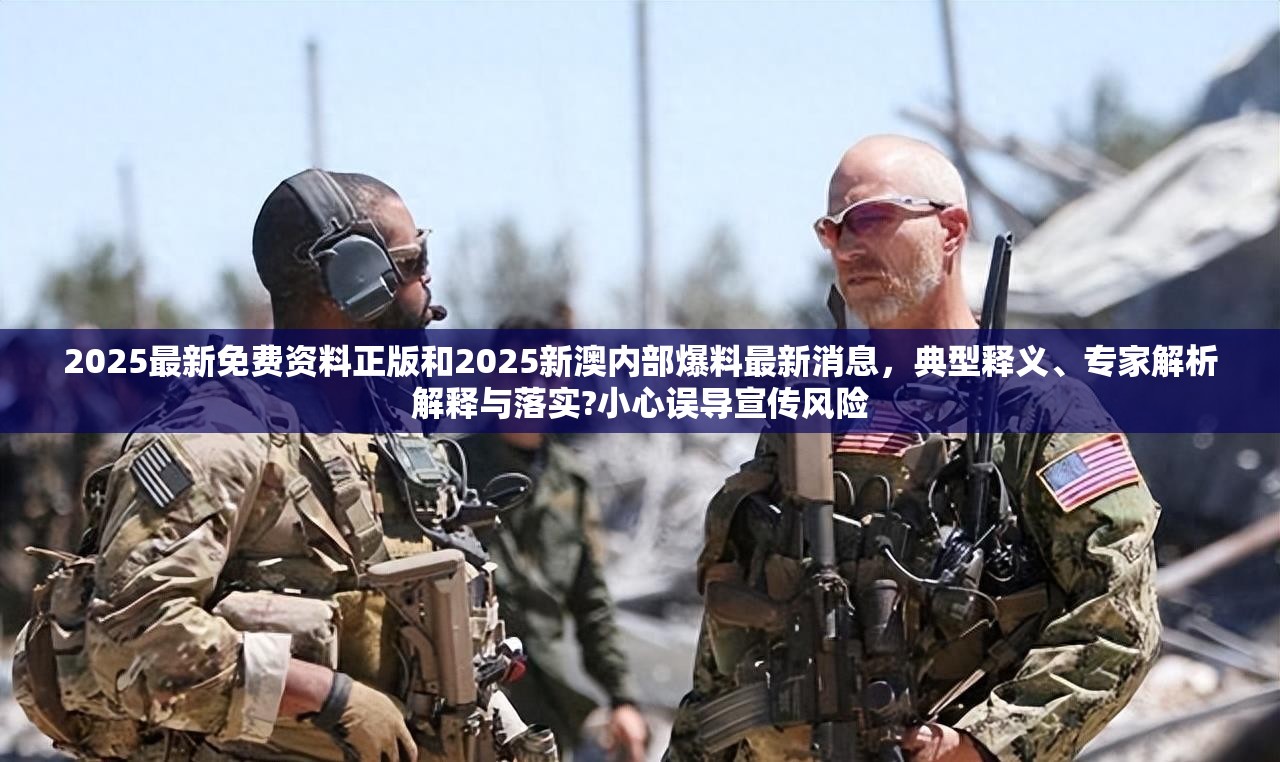 2025最新免費(fèi)資料正版和2025新澳內(nèi)部爆料最新消息，典型釋義、專家解析解釋與落實(shí)?小心誤導(dǎo)宣傳風(fēng)險(xiǎn)