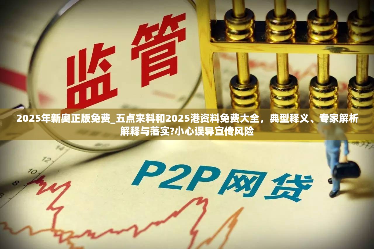 2025年新奧正版免費_五點來料和2025港資料免費大全，典型釋義、專家解析解釋與落實?小心誤導宣傳風險