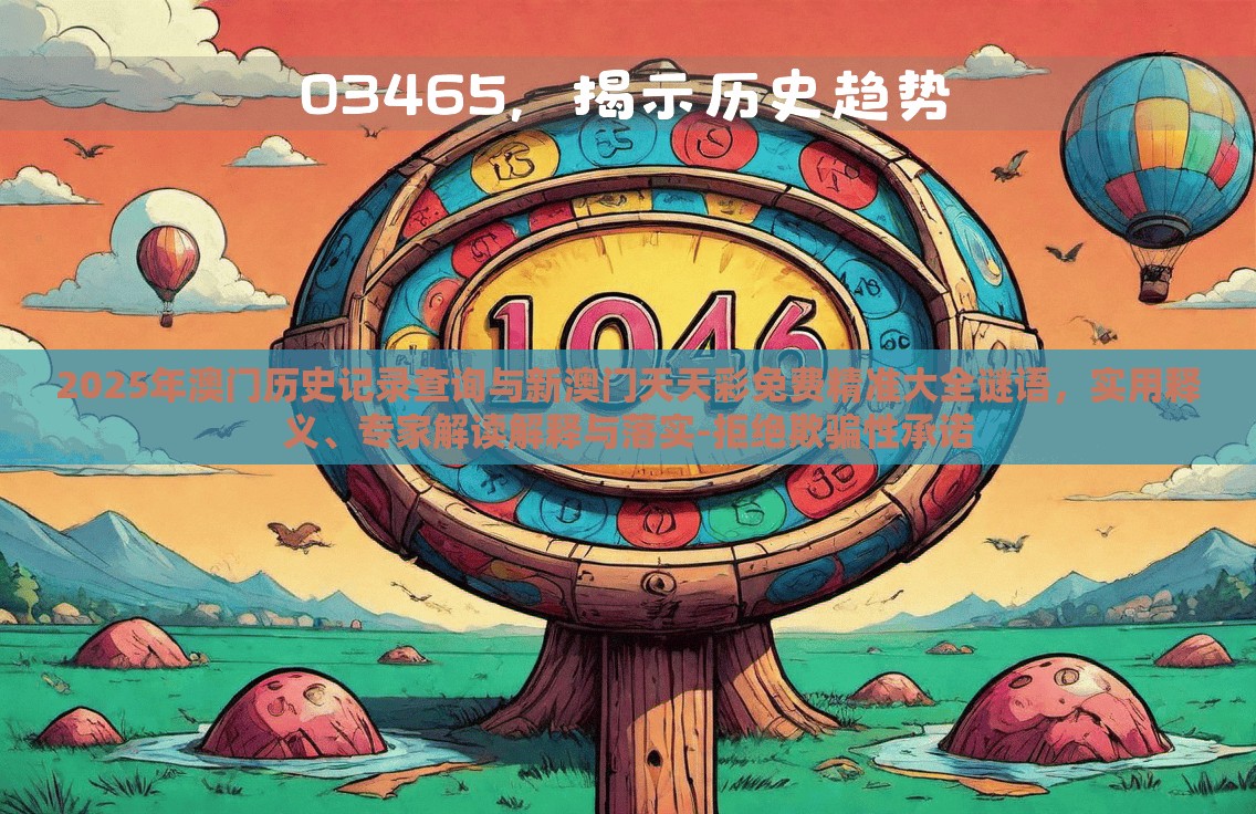 2025年澳門歷史記錄查詢與新澳門天天彩免費精準大全謎語，實用釋義、專家解讀解釋與落實-拒絕欺騙性承諾