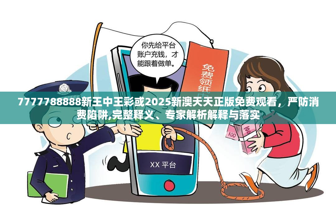 7777788888新王中王彩或2025新澳天天正版免費觀看，嚴防消費陷阱,完整釋義、專家解析解釋與落實