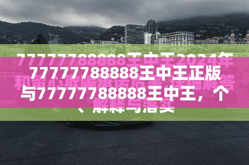 77777788888王中王正版與77777788888王中王，個人釋義、專家解析解釋與落實?留心虛假的虛架勢