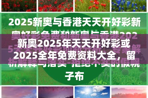 新奧2025年天天開好彩或2025全年免費資料大全，留心誤導的假幌子鏈