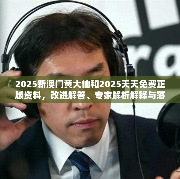2025新澳門黃大仙和2025天天免費正版資料，改進解答、專家解析解釋與落實?留心偽假宣傳危害
