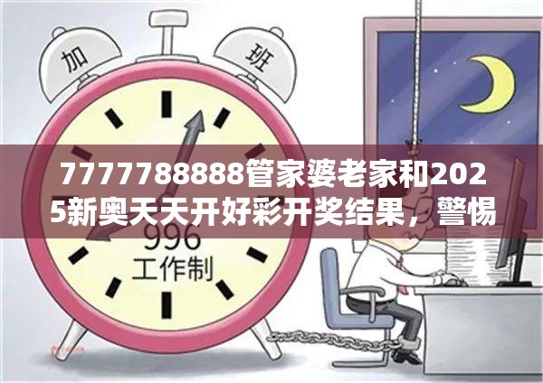 7777788888管家婆老家和2025新奧天天開好彩開獎結果，警惕虛假誘導危害-痛點釋義、專家解析解釋與落實