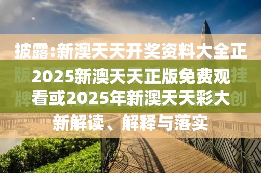 2025新澳天天正版免費觀看或2025年新澳天天彩大全，社會釋義、解釋與落實-留心欺詐性廣告