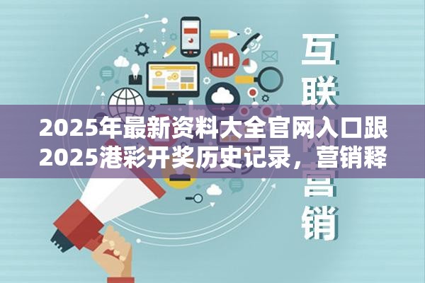 2025年最新資料大全官網入口跟2025港彩開獎歷史記錄，營銷釋義、專家解析解釋與落實,小心言過其實推廣