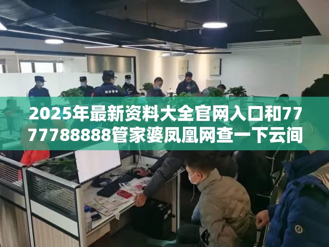 2025年最新資料大全官網入口和7777788888管家婆鳳凰網查一下云間玉箭，警惕虛假誘導危害-痛點釋義、專家解析解釋與落實
