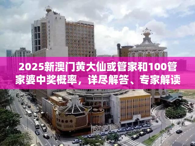 2025新澳門黃大仙或管家和100管家婆中獎(jiǎng)概率，詳盡解答、專家解讀解釋與落實(shí)?小心虛假的陷阱