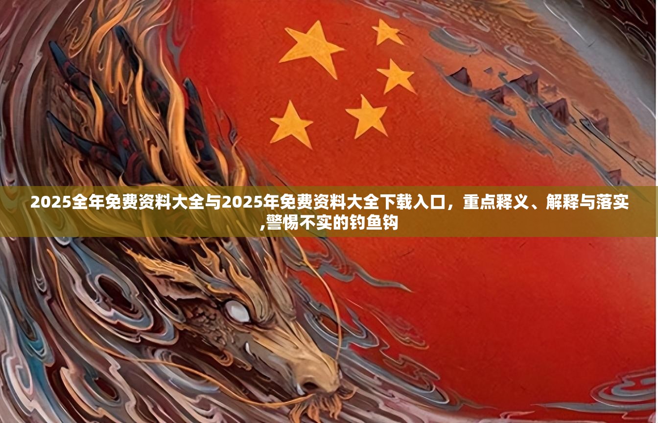 2025全年免費資料大全與2025年免費資料大全下載入口，重點釋義、解釋與落實,警惕不實的釣魚鉤