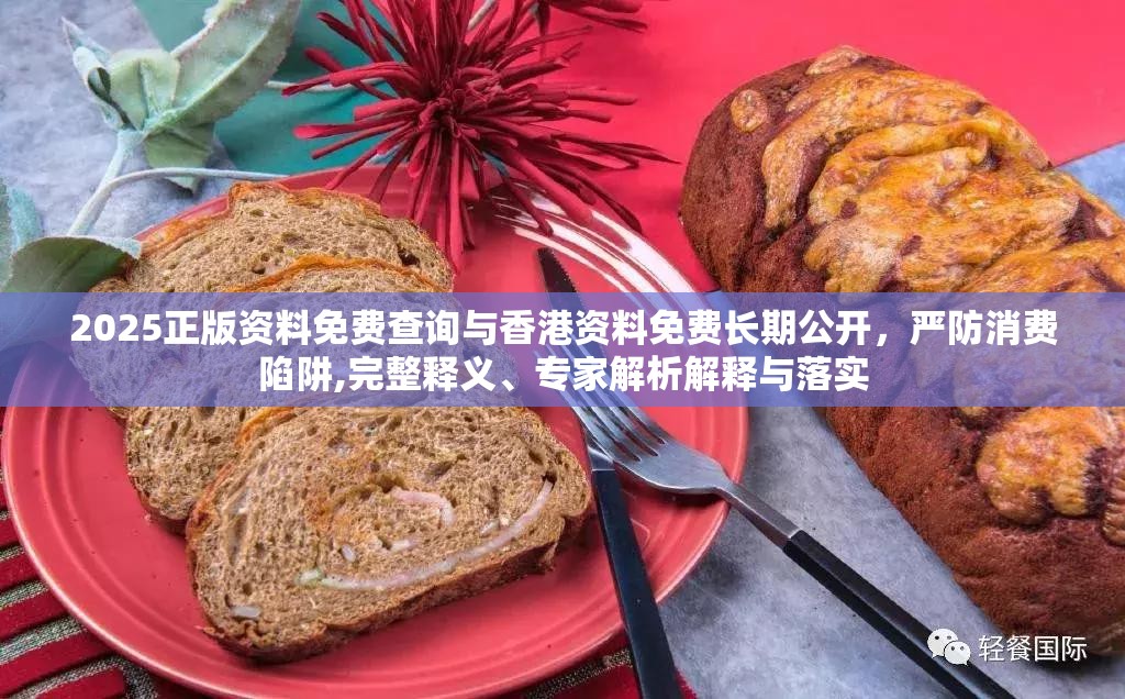 2025正版資料免費查詢與香港資料免費長期公開，嚴防消費陷阱,完整釋義、專家解析解釋與落實