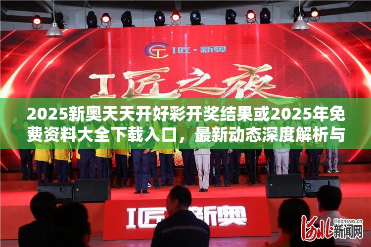 2025新奧天天開好彩開獎結(jié)果或2025年免費(fèi)資料大全下載入口，最新動態(tài)深度解析與前瞻視頻報(bào)道