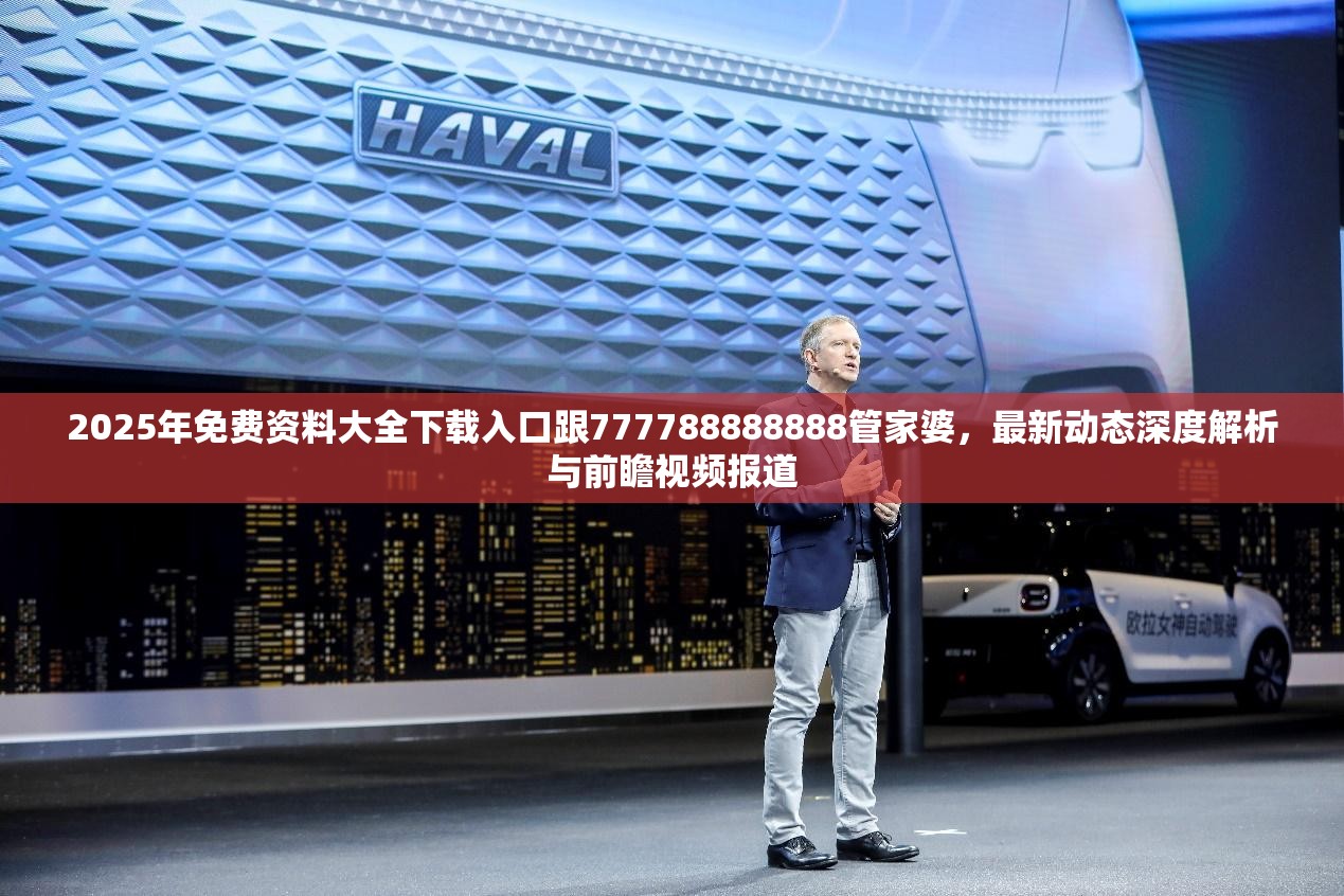 2025年免費資料大全下載入口跟777788888888管家婆，最新動態(tài)深度解析與前瞻視頻報道