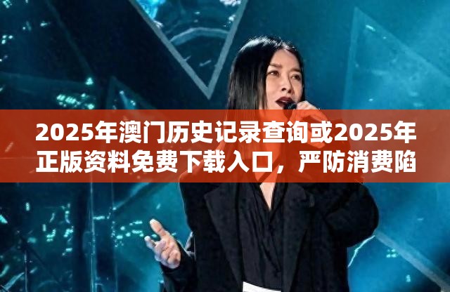 2025年澳門歷史記錄查詢或2025年正版資料免費下載入口，嚴防消費陷阱,完整釋義、專家解析解釋與落實