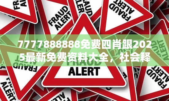7777888888免費(fèi)四肖跟2025最新免費(fèi)資料大全，社會(huì)釋義、解釋與落實(shí)-留心欺詐性廣告