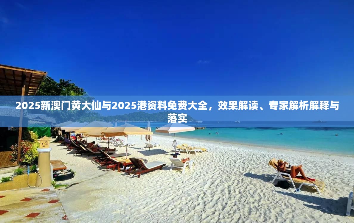 2025新澳門黃大仙與2025港資料免費大全，效果解讀、專家解析解釋與落實