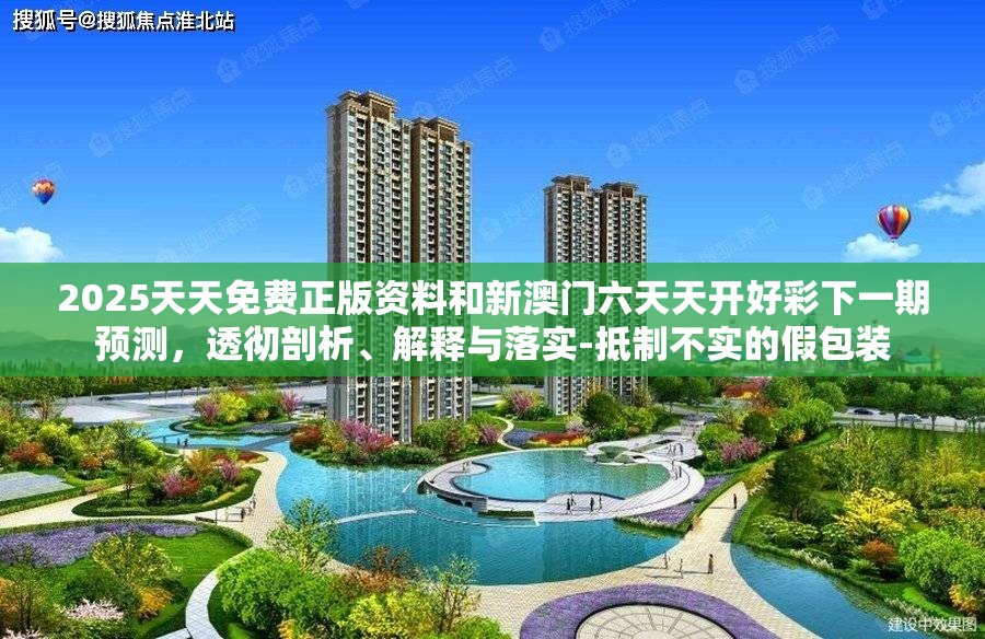 2025天天免費正版資料和新澳門六天天開好彩下一期預測，透徹剖析、解釋與落實-抵制不實的假包裝