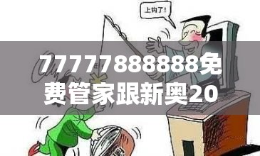 77777888888免費管家跟新奧2025天天開好彩，留心欺詐性營銷-貼切釋義、專家解讀解釋與落實