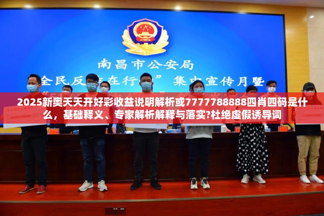 2025新奧天天開好彩收益說明解析或7777788888四肖四碼是什么，基礎釋義、專家解析解釋與落實?杜絕虛假誘導詞
