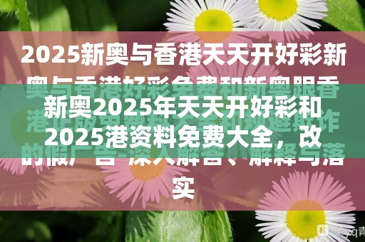 新奧2025年天天開好彩和2025港資料免費大全，改進解答、專家解析解釋與落實?留心偽假宣傳危害