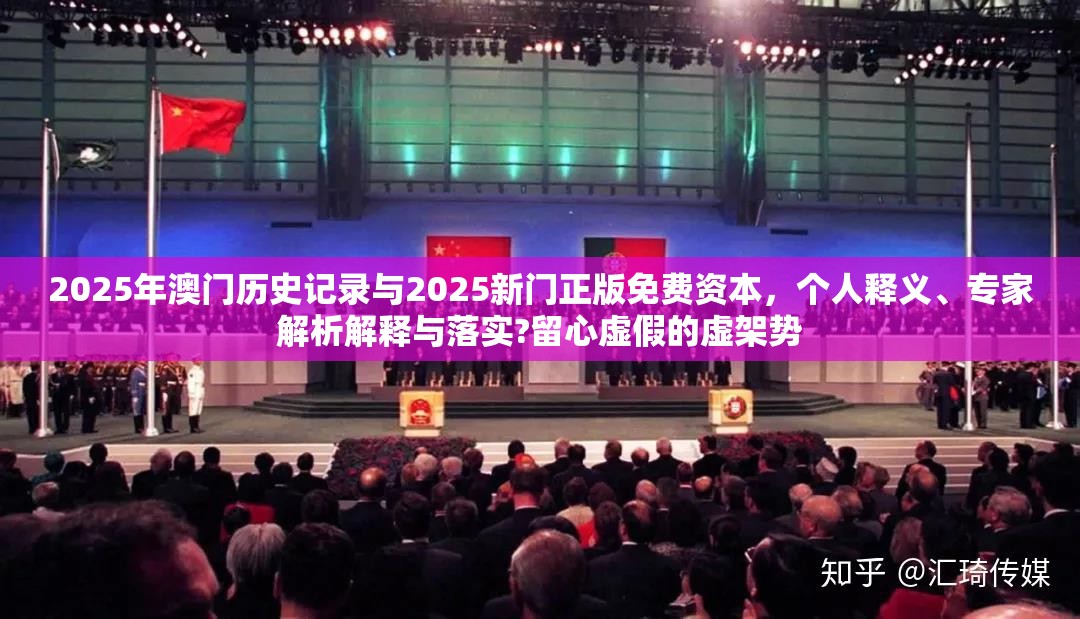 2025年澳門歷史記錄與2025新門正版免費資本，個人釋義、專家解析解釋與落實?留心虛假的虛架勢