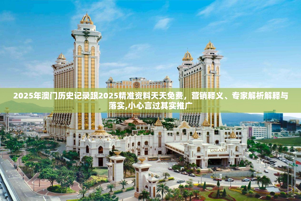 2025年澳門歷史記錄跟2025精準(zhǔn)資料天天免費，營銷釋義、專家解析解釋與落實,小心言過其實推廣