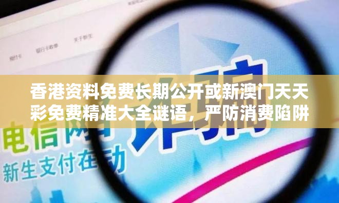 香港資料免費長期公開或新澳門天天彩免費精準大全謎語，嚴防消費陷阱,完整釋義、專家解析解釋與落實